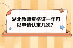 湖北教師資格證一年可以申請認定幾次？