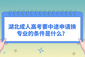 湖北成人高考要中途申請換專業(yè)的條件是什么？