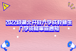 2022級(jí)湖北開放大學(xué)成教新生入學(xué)資格審查通知