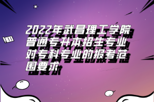 2022年武昌理工學(xué)院普通專(zhuān)升本招生專(zhuān)業(yè)對(duì)專(zhuān)科專(zhuān)業(yè)的報(bào)考范圍要求