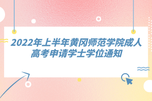 2022年上半年黃岡師范學院成人高考申請學士學位通知