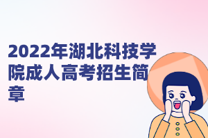 2022年湖北科技學院成人高考招生簡章