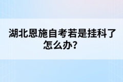 湖北恩施自考若是掛科了怎么辦？