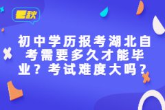 初中學歷報考湖北自考需要多久才能畢業(yè)？考試難度大嗎？