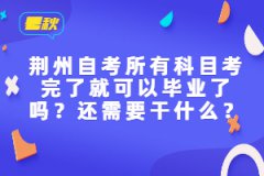 荊州自考所有科目考完了就可以畢業(yè)了嗎？還需要干什么？