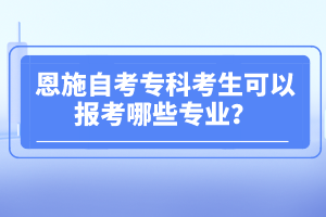 恩施自考?？瓶忌梢詧罂寄男I(yè)？