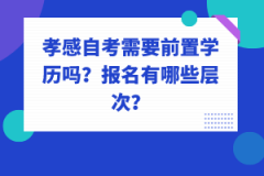 孝感自考需要前置學(xué)歷嗎？報名有哪些層次？