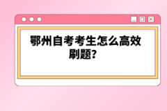 鄂州自考考生怎么高效刷題？