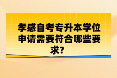 孝感自考專升本學(xué)位申請(qǐng)需要符合哪些要求？