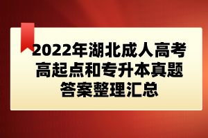 2022年湖北成人高考高起點(diǎn)和專(zhuān)升本真題答案整理匯總(網(wǎng)友版)